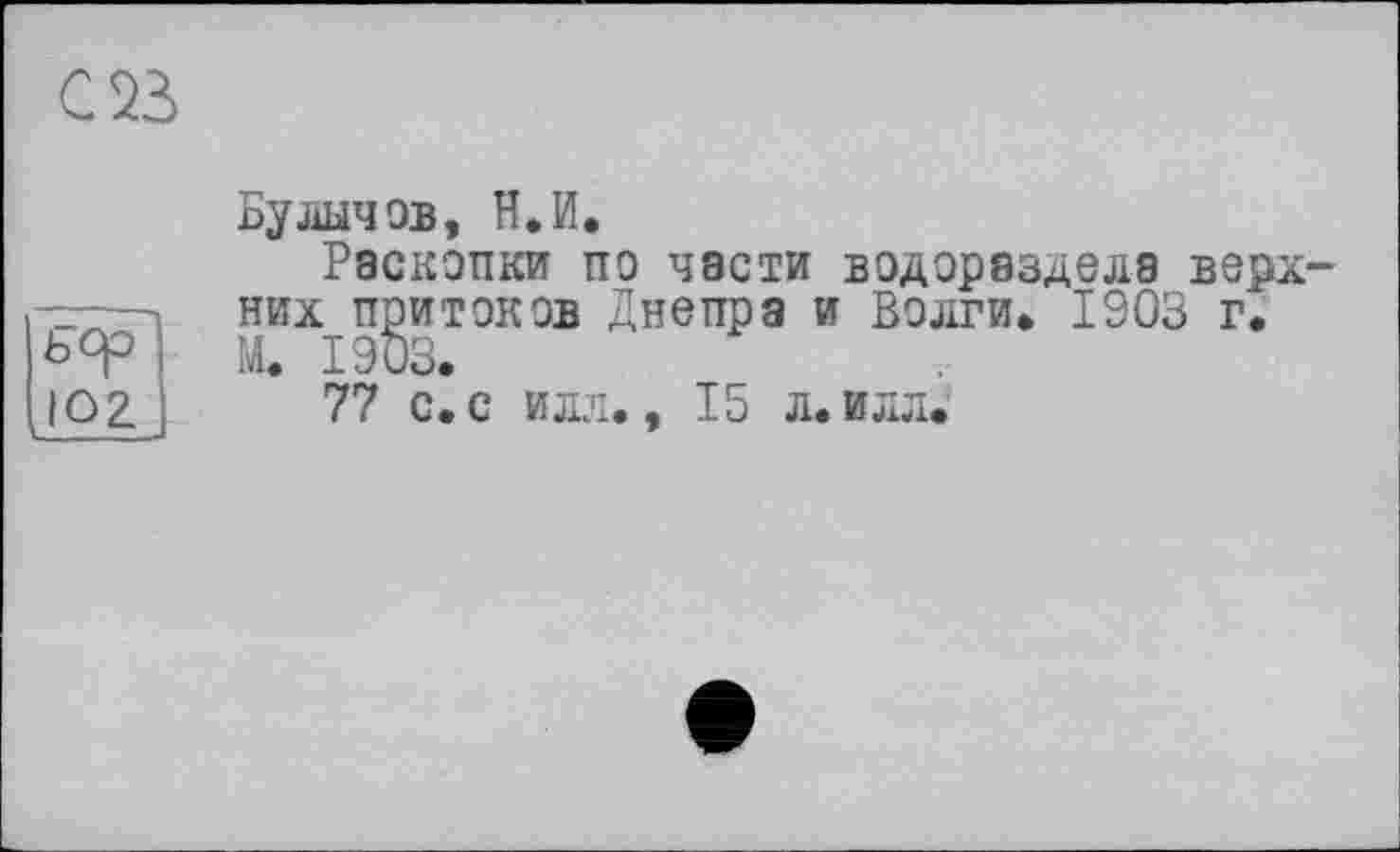 ﻿bqo Ю2
Вужчав, H.И.
Раскопки по части водораздела верхних притоков Днепра и Волги» 1903 г. М. 1903.
77 с. с илл., 15 л. илл.